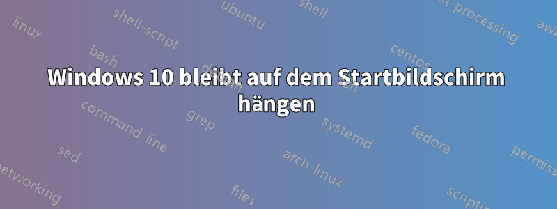 Windows 10 bleibt auf dem Startbildschirm hängen