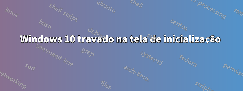 Windows 10 travado na tela de inicialização