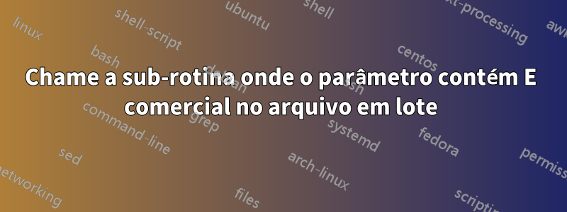 Chame a sub-rotina onde o parâmetro contém E comercial no arquivo em lote