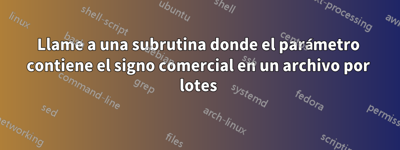 Llame a una subrutina donde el parámetro contiene el signo comercial en un archivo por lotes