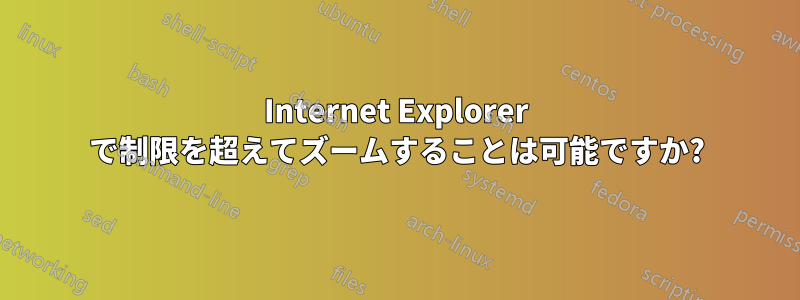 Internet Explorer で制限を超えてズームすることは可能ですか?