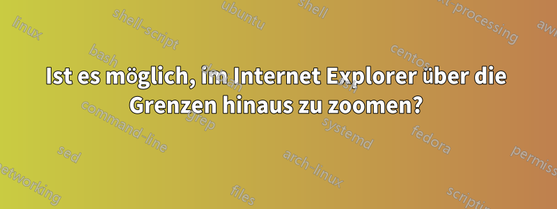 Ist es möglich, im Internet Explorer über die Grenzen hinaus zu zoomen?