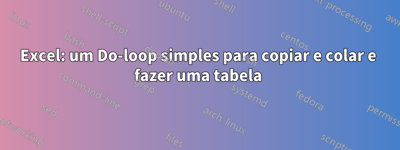 Excel: um Do-loop simples para copiar e colar e fazer uma tabela