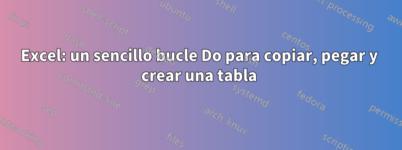 Excel: un sencillo bucle Do para copiar, pegar y crear una tabla