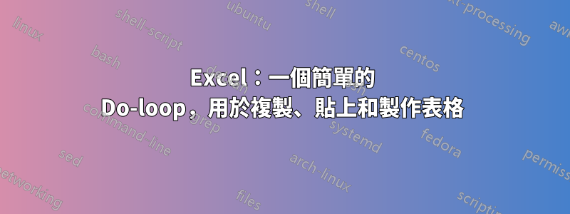 Excel：一個簡單的 Do-loop，用於複製、貼上和製作表格