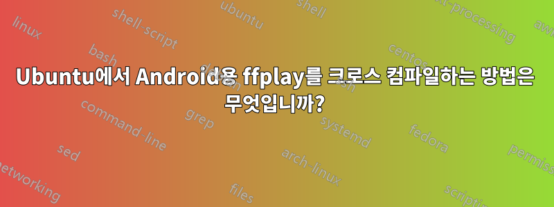 Ubuntu에서 Android용 ffplay를 크로스 컴파일하는 방법은 무엇입니까?