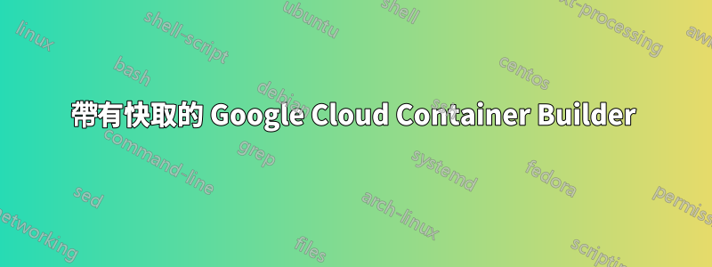 帶有快取的 Google Cloud Container Builder