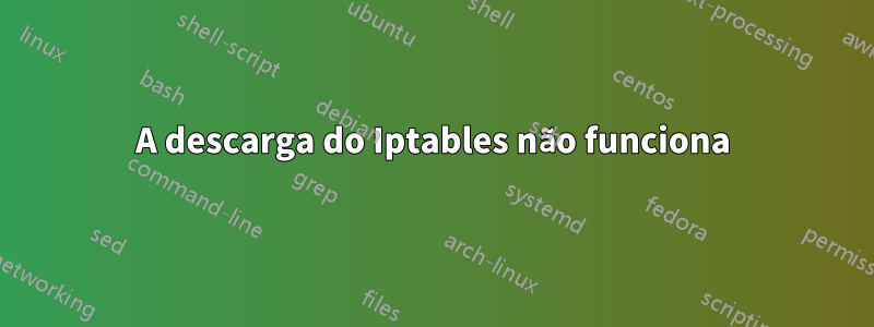 A descarga do Iptables não funciona