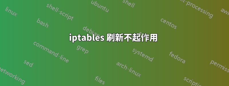 iptables 刷新不起作用