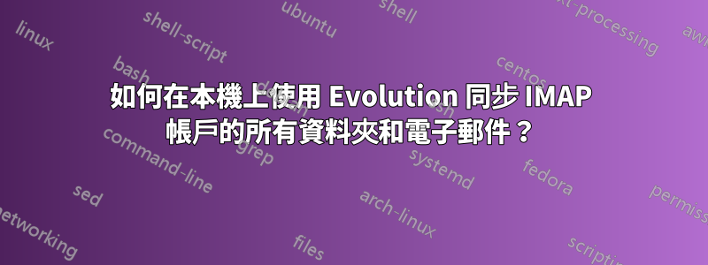 如何在本機上使用 Evolution 同步 IMAP 帳戶的所有資料夾和電子郵件？