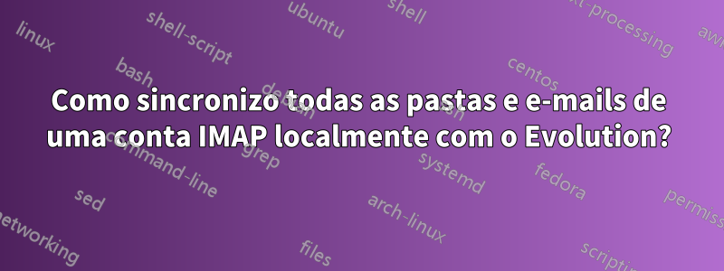 Como sincronizo todas as pastas e e-mails de uma conta IMAP localmente com o Evolution?