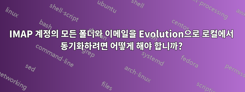 IMAP 계정의 모든 폴더와 이메일을 Evolution으로 로컬에서 동기화하려면 어떻게 해야 합니까?