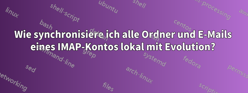 Wie synchronisiere ich alle Ordner und E-Mails eines IMAP-Kontos lokal mit Evolution?