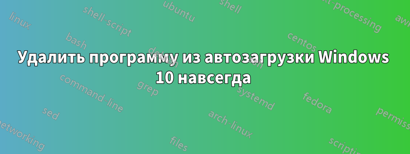 Удалить программу из автозагрузки Windows 10 навсегда