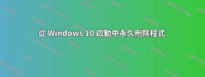 從 Windows 10 啟動中永久刪除程式