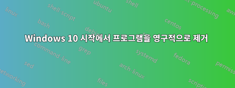 Windows 10 시작에서 프로그램을 영구적으로 제거