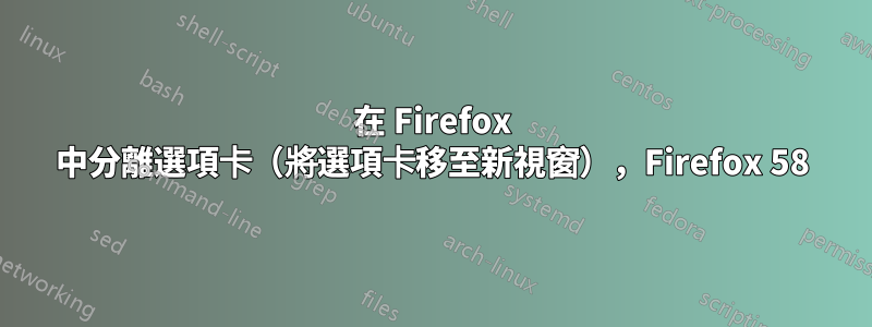 在 Firefox 中分離選項卡（將選項卡移至新視窗），Firefox 58