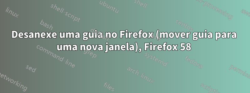 Desanexe uma guia no Firefox (mover guia para uma nova janela), Firefox 58