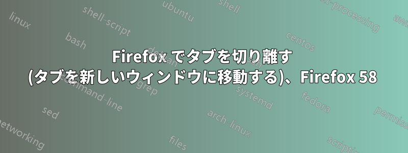 Firefox でタブを切り離す (タブを新しいウィンドウに移動する)、Firefox 58