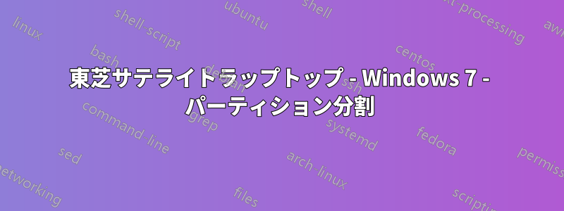 東芝サテライトラップトップ - Windows 7 - パーティション分割