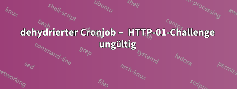 dehydrierter Cronjob – HTTP-01-Challenge ungültig