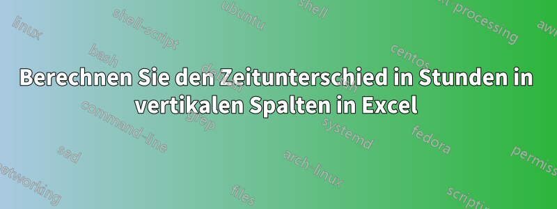 Berechnen Sie den Zeitunterschied in Stunden in vertikalen Spalten in Excel