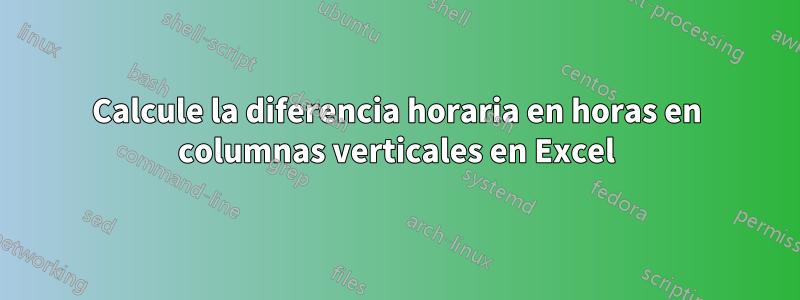 Calcule la diferencia horaria en horas en columnas verticales en Excel