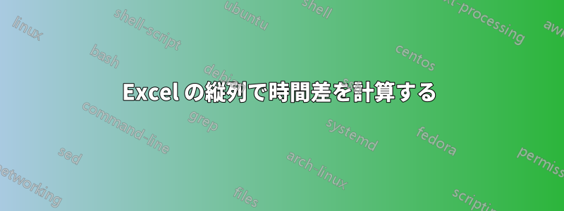 Excel の縦列で時間差を計算する