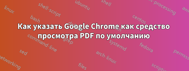 Как указать Google Chrome как средство просмотра PDF по умолчанию