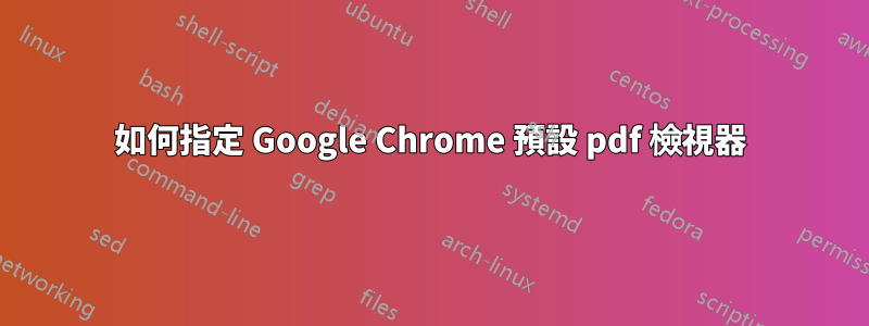 如何指定 Google Chrome 預設 pdf 檢視器