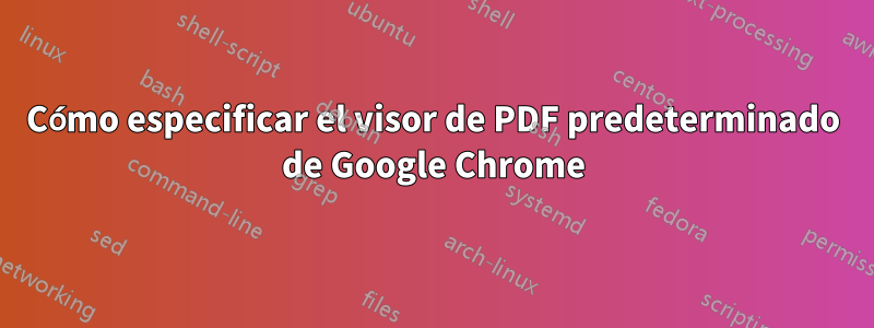 Cómo especificar el visor de PDF predeterminado de Google Chrome