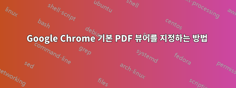 Google Chrome 기본 PDF 뷰어를 지정하는 방법