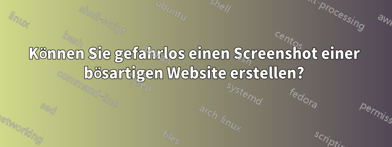 Können Sie gefahrlos einen Screenshot einer bösartigen Website erstellen?