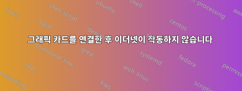 그래픽 카드를 연결한 후 이더넷이 작동하지 않습니다