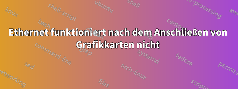 Ethernet funktioniert nach dem Anschließen von Grafikkarten nicht