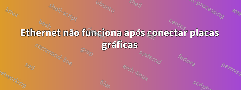 Ethernet não funciona após conectar placas gráficas