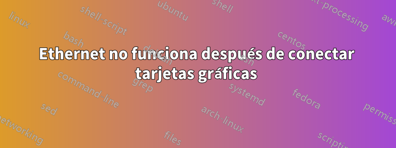 Ethernet no funciona después de conectar tarjetas gráficas