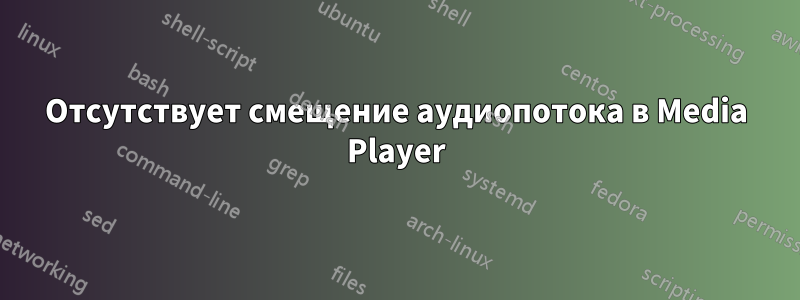 Отсутствует смещение аудиопотока в Media Player