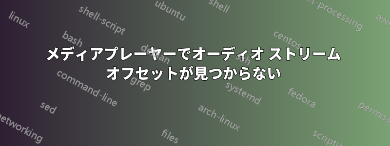 メディアプレーヤーでオーディオ ストリーム オフセットが見つからない