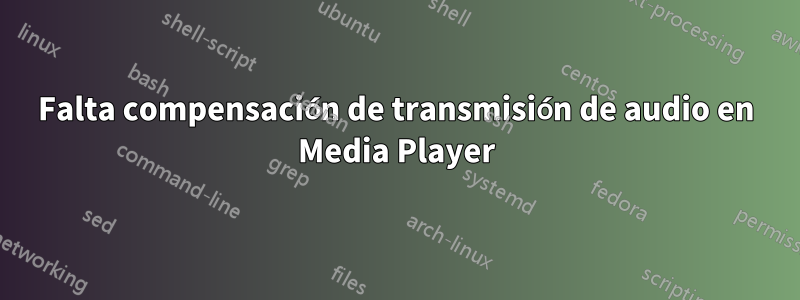 Falta compensación de transmisión de audio en Media Player