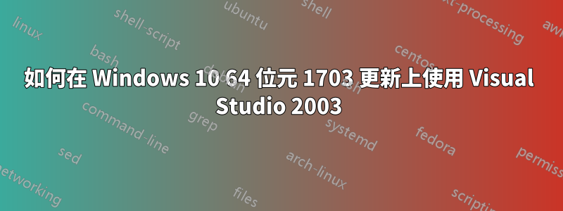 如何在 Windows 10 64 位元 1703 更新上使用 Visual Studio 2003