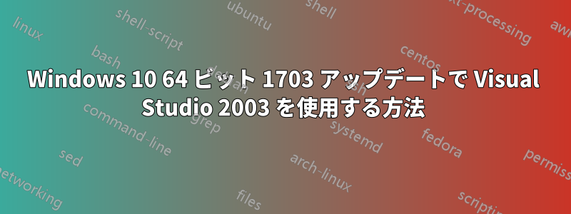 Windows 10 64 ビット 1703 アップデートで Visual Studio 2003 を使用する方法