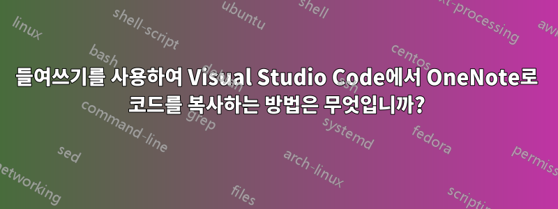 들여쓰기를 사용하여 Visual Studio Code에서 OneNote로 코드를 복사하는 방법은 무엇입니까?