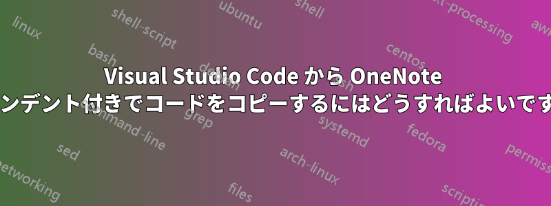 Visual Studio Code から OneNote にインデント付きでコードをコピーするにはどうすればよいですか?