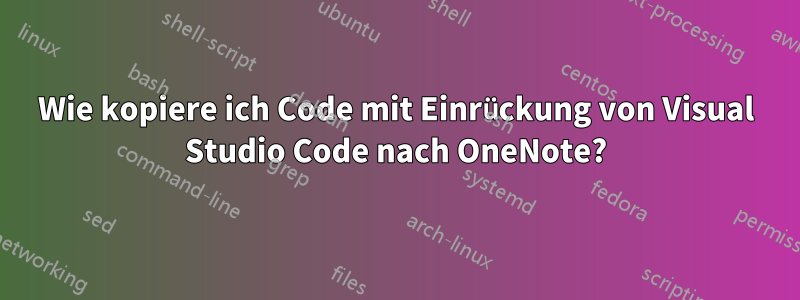 Wie kopiere ich Code mit Einrückung von Visual Studio Code nach OneNote?