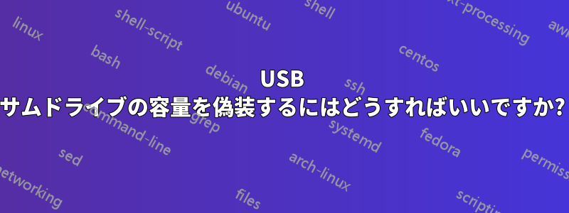 USB サムドライブの容量を偽装するにはどうすればいいですか?