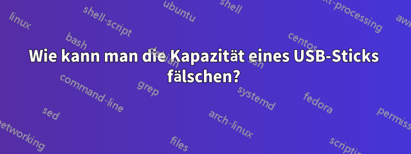 Wie kann man die Kapazität eines USB-Sticks fälschen?