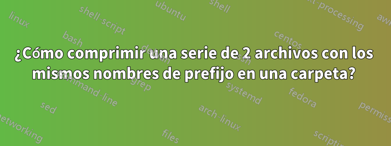 ¿Cómo comprimir una serie de 2 archivos con los mismos nombres de prefijo en una carpeta?