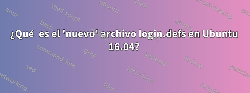 ¿Qué es el 'nuevo' archivo login.defs en Ubuntu 16.04?