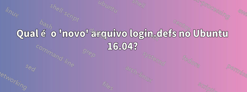 Qual é o 'novo' arquivo login.defs no Ubuntu 16.04?